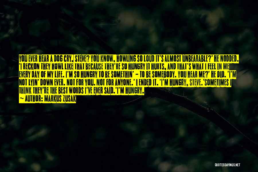 Markus Zusak Quotes: You Ever Hear A Dog Cry, Steve? You Know, Howling So Loud It's Almost Unbearable?' He Nodded. 'i Reckon They