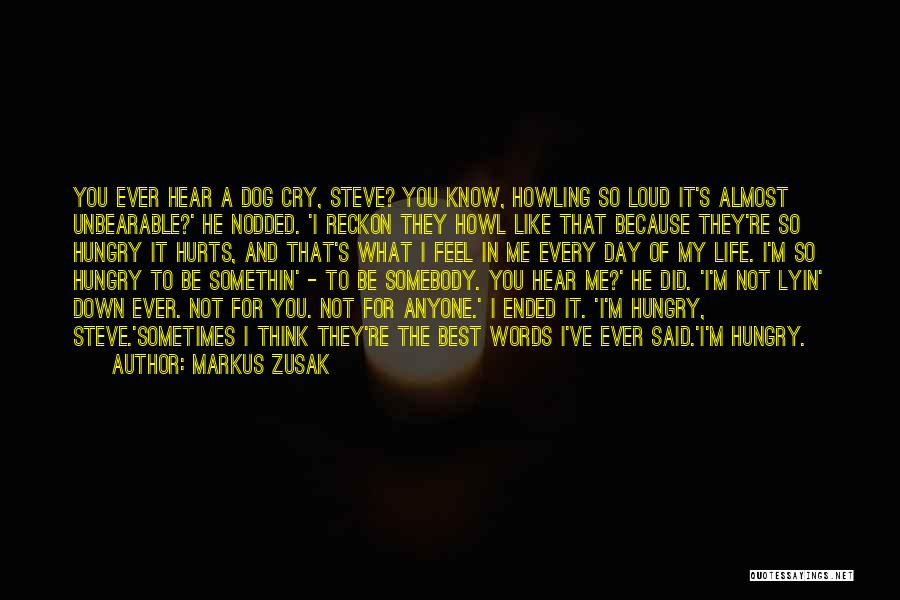 Markus Zusak Quotes: You Ever Hear A Dog Cry, Steve? You Know, Howling So Loud It's Almost Unbearable?' He Nodded. 'i Reckon They