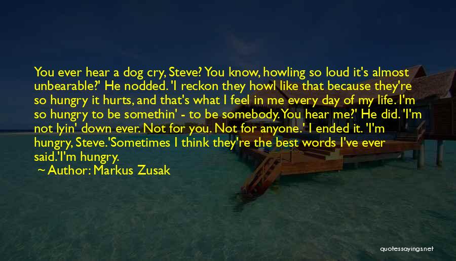 Markus Zusak Quotes: You Ever Hear A Dog Cry, Steve? You Know, Howling So Loud It's Almost Unbearable?' He Nodded. 'i Reckon They