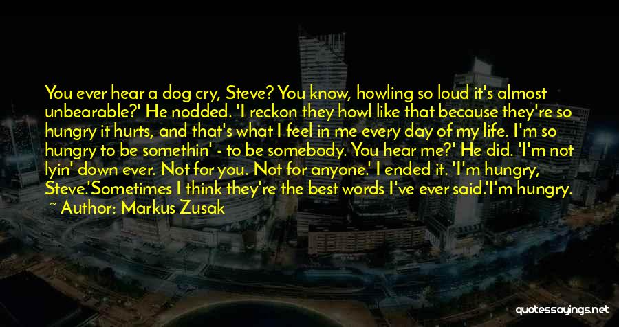 Markus Zusak Quotes: You Ever Hear A Dog Cry, Steve? You Know, Howling So Loud It's Almost Unbearable?' He Nodded. 'i Reckon They