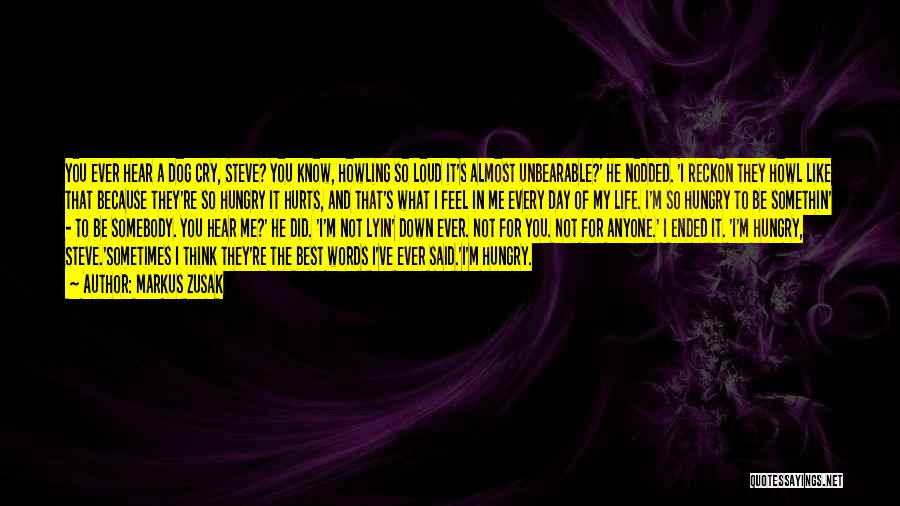 Markus Zusak Quotes: You Ever Hear A Dog Cry, Steve? You Know, Howling So Loud It's Almost Unbearable?' He Nodded. 'i Reckon They