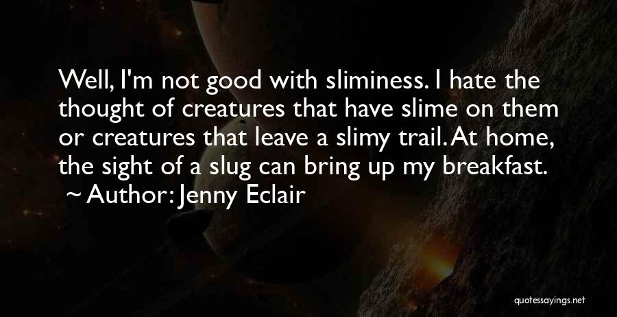 Jenny Eclair Quotes: Well, I'm Not Good With Sliminess. I Hate The Thought Of Creatures That Have Slime On Them Or Creatures That