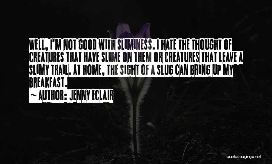 Jenny Eclair Quotes: Well, I'm Not Good With Sliminess. I Hate The Thought Of Creatures That Have Slime On Them Or Creatures That