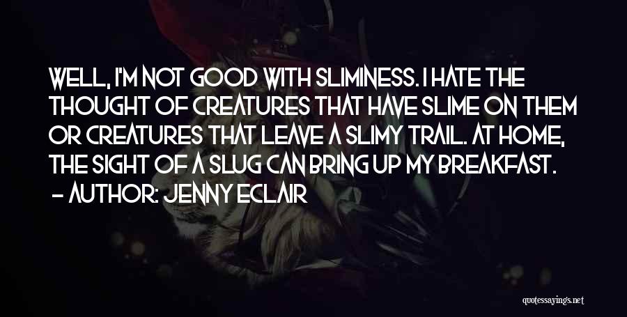 Jenny Eclair Quotes: Well, I'm Not Good With Sliminess. I Hate The Thought Of Creatures That Have Slime On Them Or Creatures That