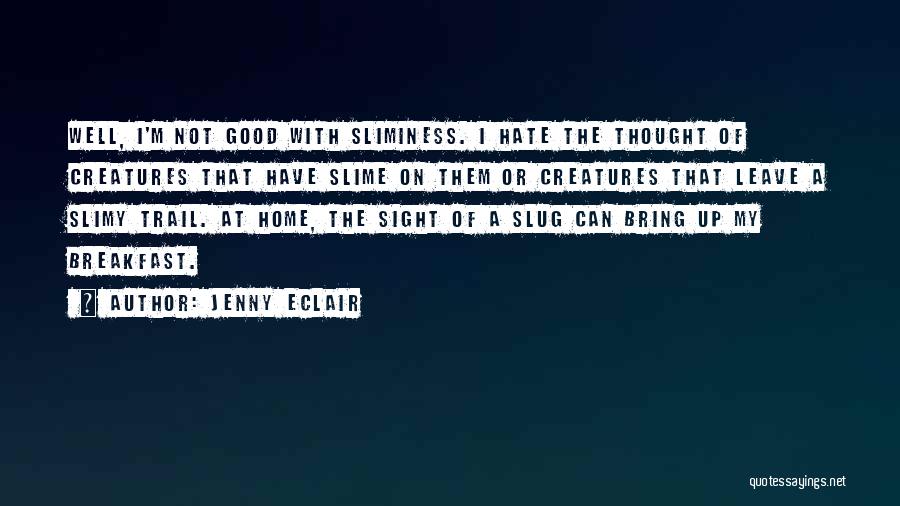 Jenny Eclair Quotes: Well, I'm Not Good With Sliminess. I Hate The Thought Of Creatures That Have Slime On Them Or Creatures That