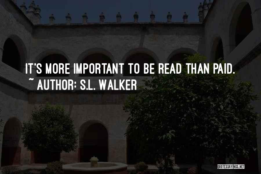 S.L. Walker Quotes: It's More Important To Be Read Than Paid.