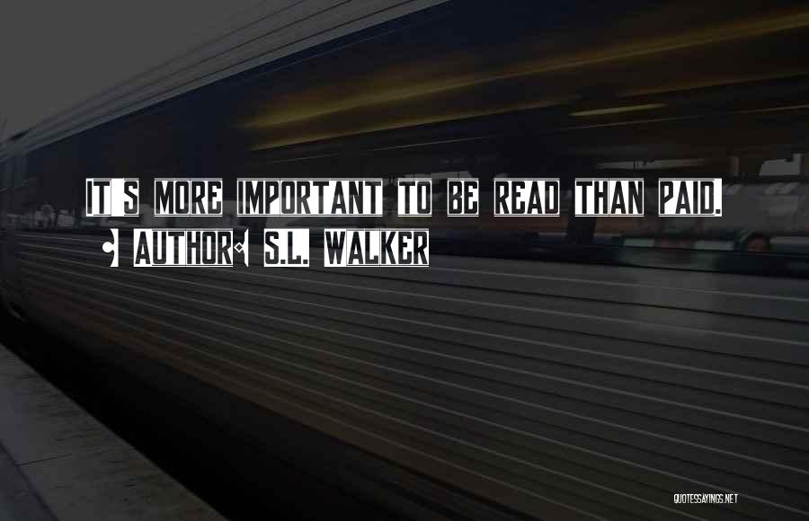 S.L. Walker Quotes: It's More Important To Be Read Than Paid.