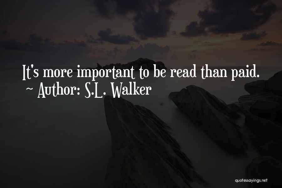 S.L. Walker Quotes: It's More Important To Be Read Than Paid.