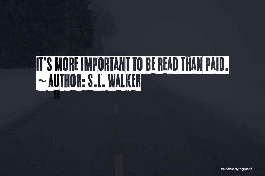 S.L. Walker Quotes: It's More Important To Be Read Than Paid.