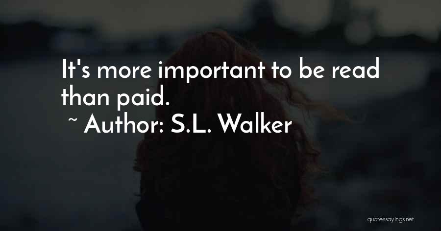 S.L. Walker Quotes: It's More Important To Be Read Than Paid.