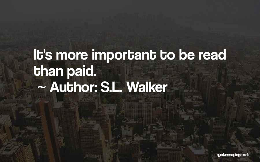 S.L. Walker Quotes: It's More Important To Be Read Than Paid.