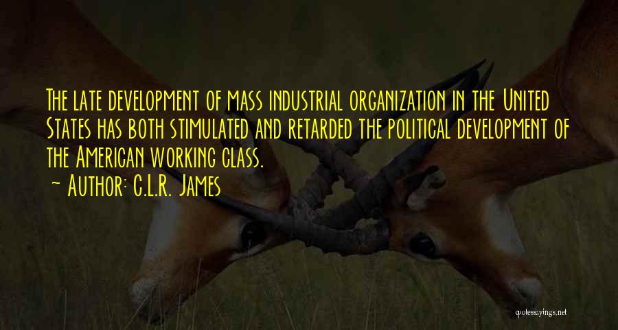 C.L.R. James Quotes: The Late Development Of Mass Industrial Organization In The United States Has Both Stimulated And Retarded The Political Development Of