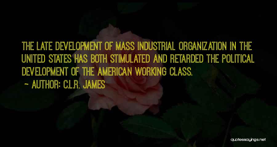 C.L.R. James Quotes: The Late Development Of Mass Industrial Organization In The United States Has Both Stimulated And Retarded The Political Development Of