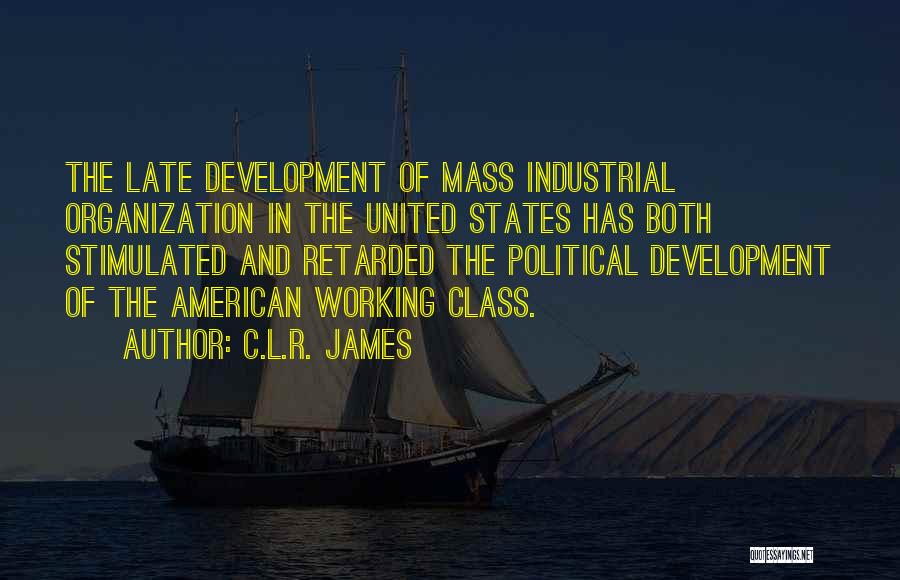 C.L.R. James Quotes: The Late Development Of Mass Industrial Organization In The United States Has Both Stimulated And Retarded The Political Development Of