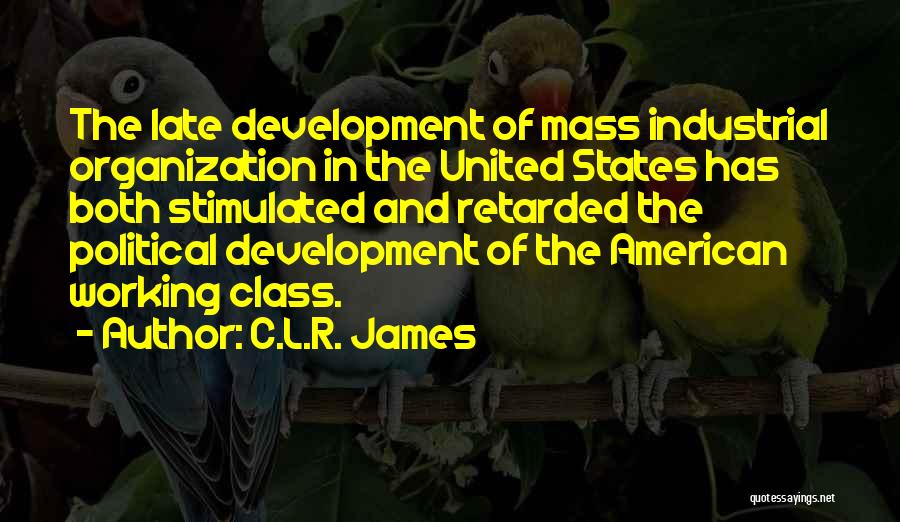 C.L.R. James Quotes: The Late Development Of Mass Industrial Organization In The United States Has Both Stimulated And Retarded The Political Development Of