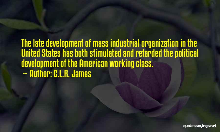 C.L.R. James Quotes: The Late Development Of Mass Industrial Organization In The United States Has Both Stimulated And Retarded The Political Development Of