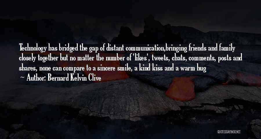 Bernard Kelvin Clive Quotes: Technology Has Bridged The Gap Of Distant Communication,bringing Friends And Family Closely Together But No Matter The Number Of 'likes',