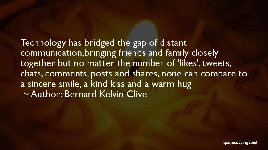 Bernard Kelvin Clive Quotes: Technology Has Bridged The Gap Of Distant Communication,bringing Friends And Family Closely Together But No Matter The Number Of 'likes',