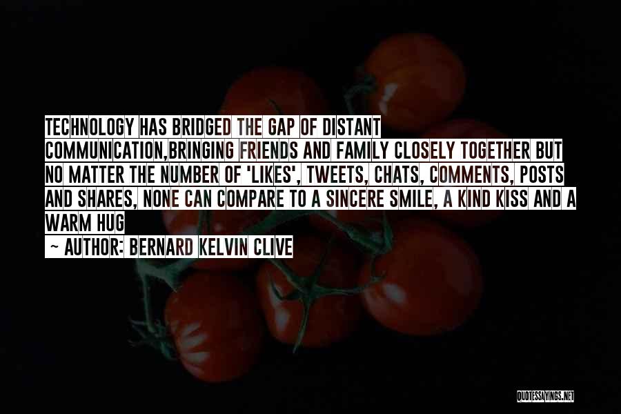 Bernard Kelvin Clive Quotes: Technology Has Bridged The Gap Of Distant Communication,bringing Friends And Family Closely Together But No Matter The Number Of 'likes',