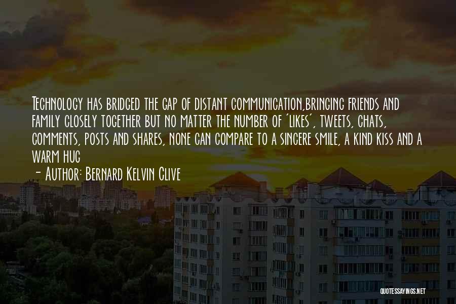 Bernard Kelvin Clive Quotes: Technology Has Bridged The Gap Of Distant Communication,bringing Friends And Family Closely Together But No Matter The Number Of 'likes',