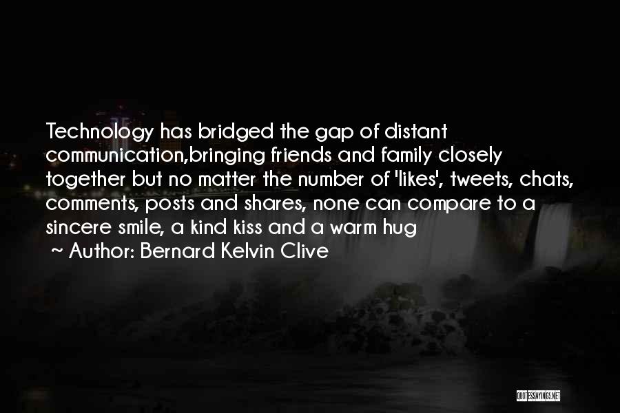 Bernard Kelvin Clive Quotes: Technology Has Bridged The Gap Of Distant Communication,bringing Friends And Family Closely Together But No Matter The Number Of 'likes',