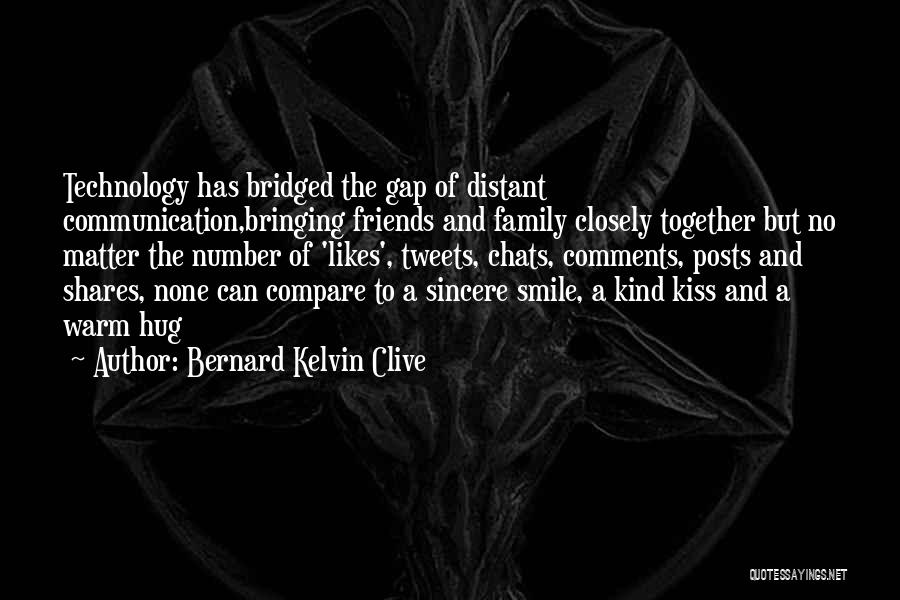 Bernard Kelvin Clive Quotes: Technology Has Bridged The Gap Of Distant Communication,bringing Friends And Family Closely Together But No Matter The Number Of 'likes',