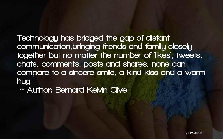 Bernard Kelvin Clive Quotes: Technology Has Bridged The Gap Of Distant Communication,bringing Friends And Family Closely Together But No Matter The Number Of 'likes',