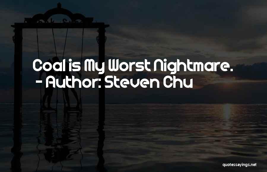 Steven Chu Quotes: Coal Is My Worst Nightmare.