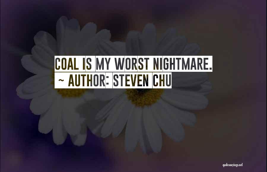 Steven Chu Quotes: Coal Is My Worst Nightmare.