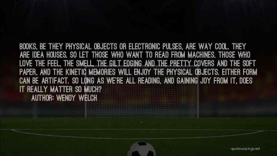 Wendy Welch Quotes: Books, Be They Physical Objects Or Electronic Pulses, Are Way Cool. They Are Idea Houses. So Let Those Who Want