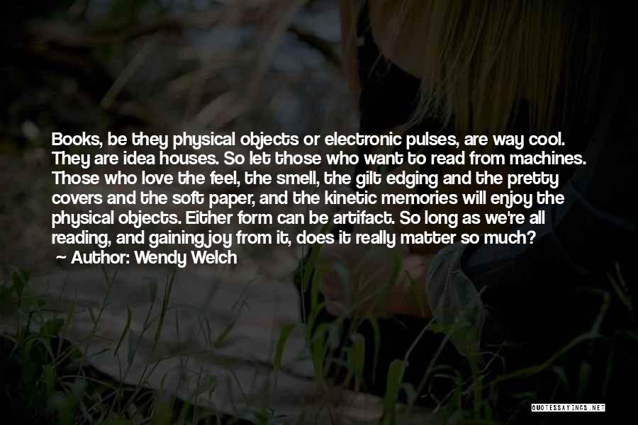 Wendy Welch Quotes: Books, Be They Physical Objects Or Electronic Pulses, Are Way Cool. They Are Idea Houses. So Let Those Who Want