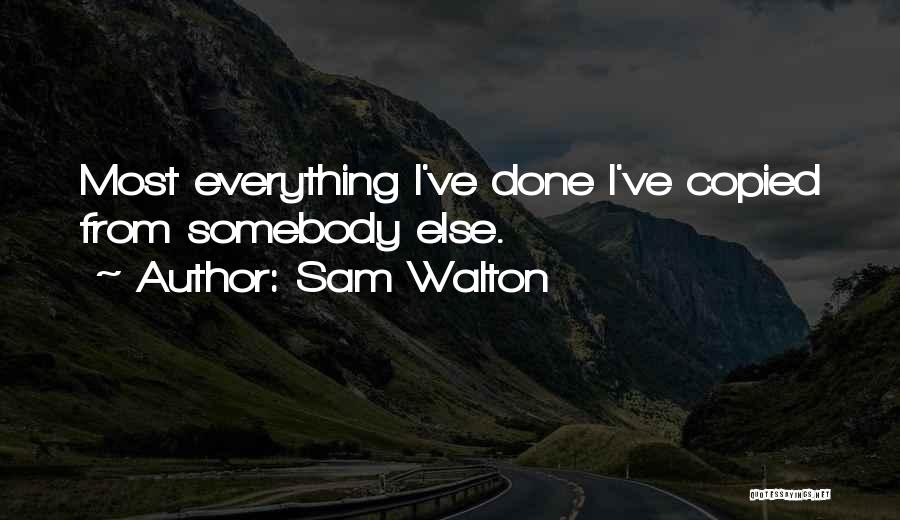 Sam Walton Quotes: Most Everything I've Done I've Copied From Somebody Else.