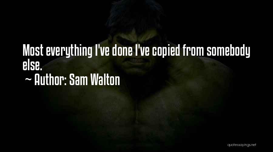 Sam Walton Quotes: Most Everything I've Done I've Copied From Somebody Else.