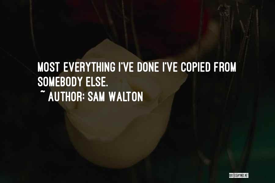 Sam Walton Quotes: Most Everything I've Done I've Copied From Somebody Else.