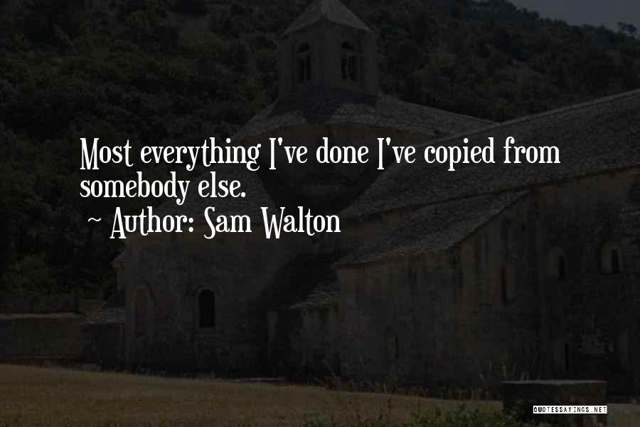 Sam Walton Quotes: Most Everything I've Done I've Copied From Somebody Else.