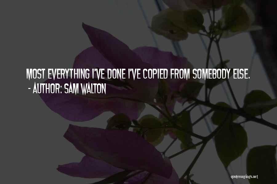 Sam Walton Quotes: Most Everything I've Done I've Copied From Somebody Else.