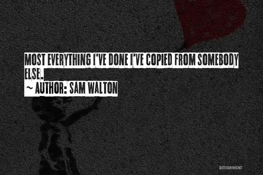 Sam Walton Quotes: Most Everything I've Done I've Copied From Somebody Else.