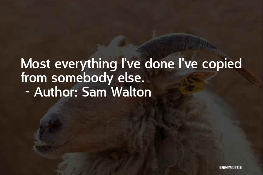 Sam Walton Quotes: Most Everything I've Done I've Copied From Somebody Else.
