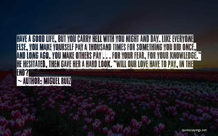 Miguel Ruiz Quotes: Have A Good Life, But You Carry Hell With You Night And Day. Like Everyone Else, You Make Yourself Pay