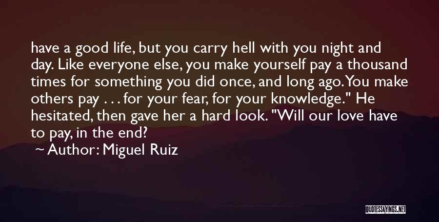 Miguel Ruiz Quotes: Have A Good Life, But You Carry Hell With You Night And Day. Like Everyone Else, You Make Yourself Pay
