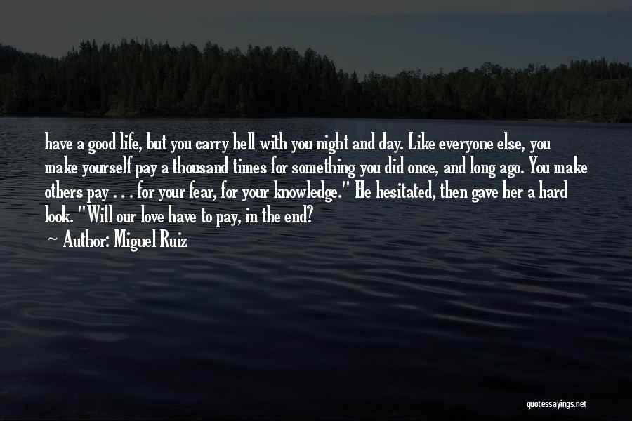 Miguel Ruiz Quotes: Have A Good Life, But You Carry Hell With You Night And Day. Like Everyone Else, You Make Yourself Pay