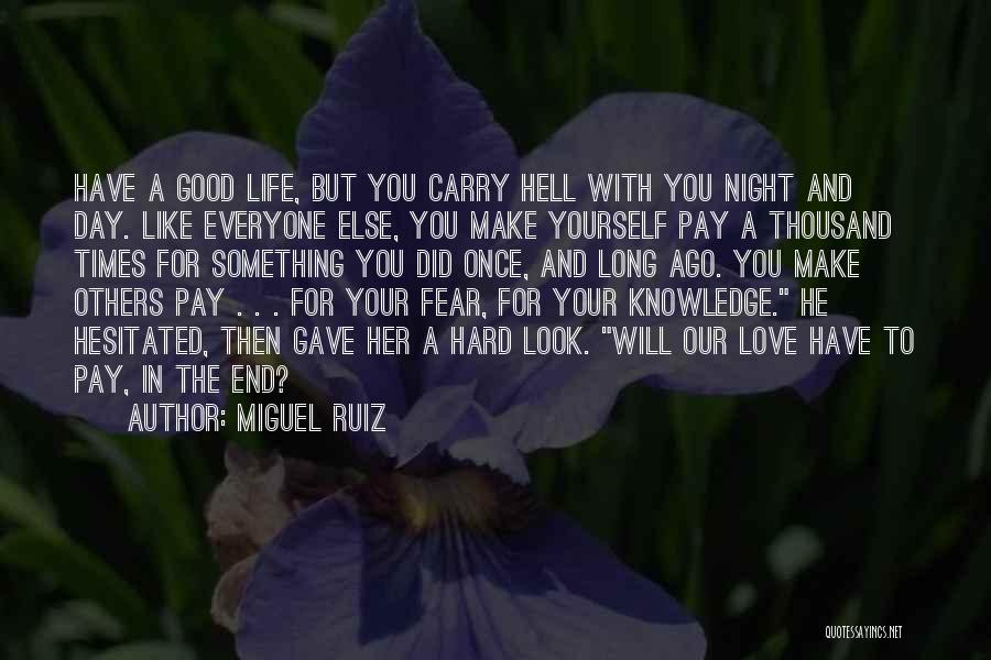 Miguel Ruiz Quotes: Have A Good Life, But You Carry Hell With You Night And Day. Like Everyone Else, You Make Yourself Pay