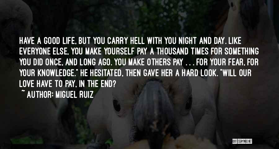 Miguel Ruiz Quotes: Have A Good Life, But You Carry Hell With You Night And Day. Like Everyone Else, You Make Yourself Pay