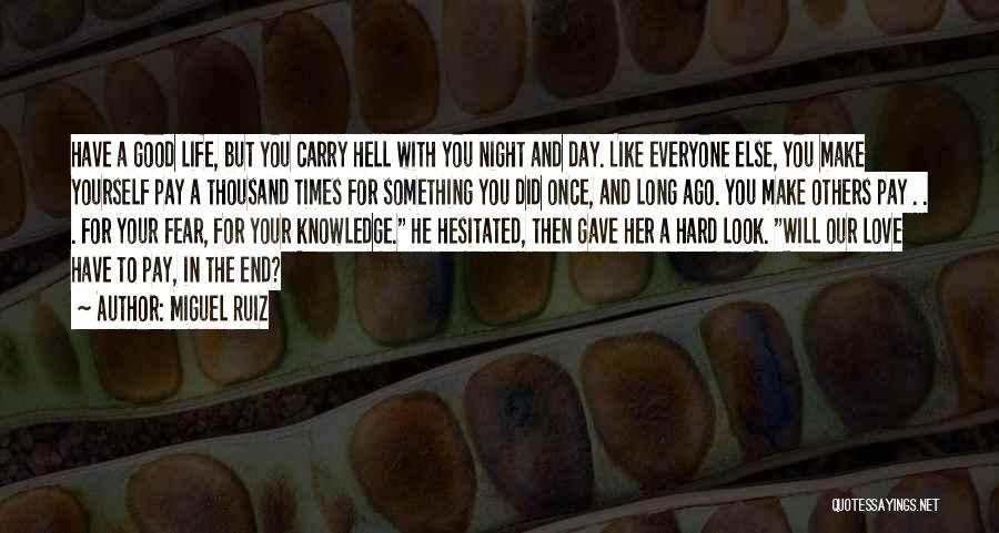 Miguel Ruiz Quotes: Have A Good Life, But You Carry Hell With You Night And Day. Like Everyone Else, You Make Yourself Pay