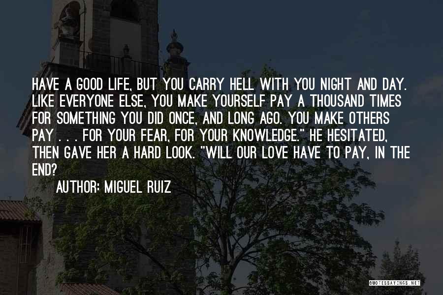 Miguel Ruiz Quotes: Have A Good Life, But You Carry Hell With You Night And Day. Like Everyone Else, You Make Yourself Pay