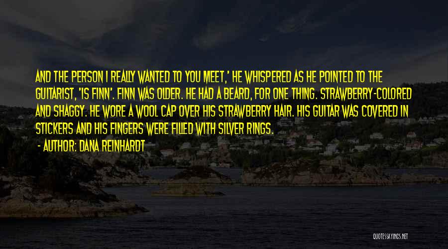 Dana Reinhardt Quotes: And The Person I Really Wanted To You Meet,' He Whispered As He Pointed To The Guitarist, 'is Finn'. Finn