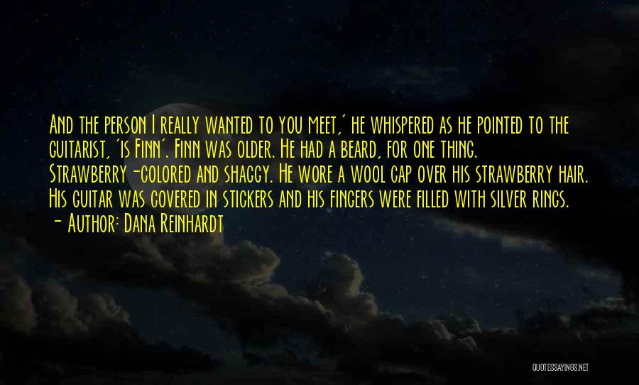 Dana Reinhardt Quotes: And The Person I Really Wanted To You Meet,' He Whispered As He Pointed To The Guitarist, 'is Finn'. Finn