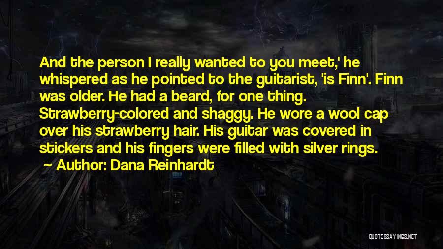 Dana Reinhardt Quotes: And The Person I Really Wanted To You Meet,' He Whispered As He Pointed To The Guitarist, 'is Finn'. Finn