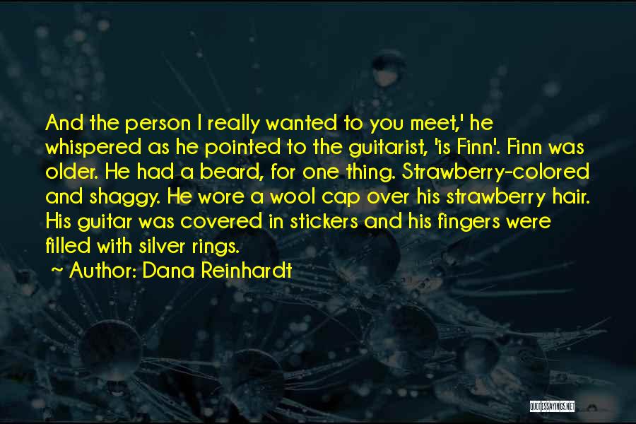 Dana Reinhardt Quotes: And The Person I Really Wanted To You Meet,' He Whispered As He Pointed To The Guitarist, 'is Finn'. Finn