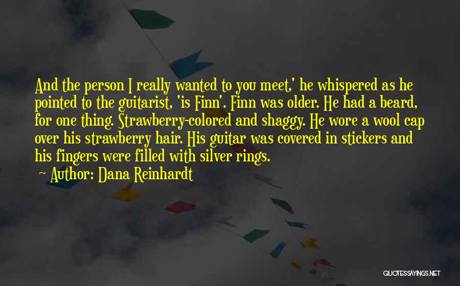 Dana Reinhardt Quotes: And The Person I Really Wanted To You Meet,' He Whispered As He Pointed To The Guitarist, 'is Finn'. Finn